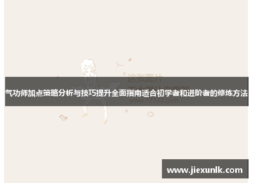 气功师加点策略分析与技巧提升全面指南适合初学者和进阶者的修炼方法